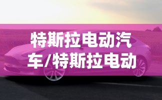 特斯拉电动汽车/特斯拉电动汽车电池寿命及价格 特斯拉电动汽车/特斯拉电动汽车电池寿命及价格