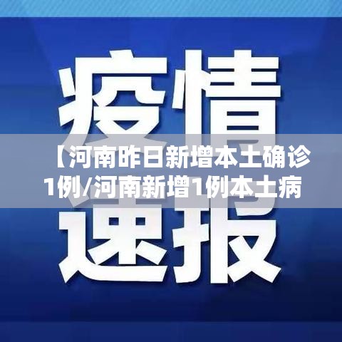 【河南昨日新增本土确诊1例/河南新增1例本土病例具体详情是?】 【河南昨日新增本土确诊1例/河南新增1例本土病例具体详情是?】