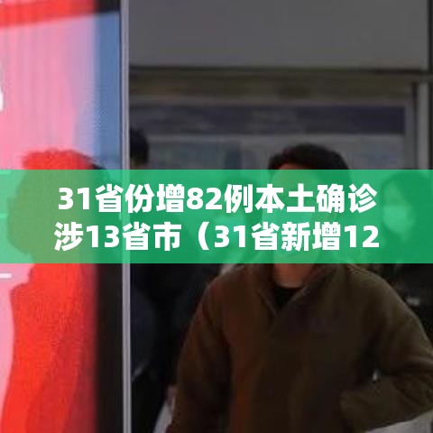 31省份增82例本土确诊涉13省市(31省新增12本土确诊) 31省份增82例本土确诊涉13省市(31省新增12本土确诊)