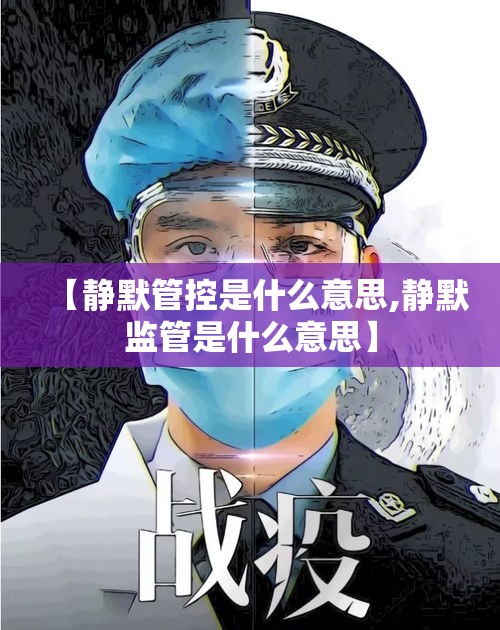 【静默管控是什么意思,静默监管是什么意思】 【静默管控是什么意思,静默监管是什么意思】