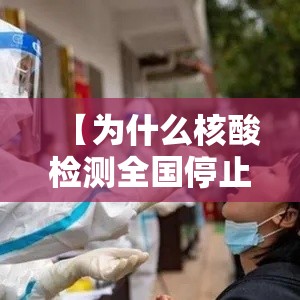 【为什么核酸检测全国停止了/核酸检测为什么不准了】 【为什么核酸检测全国停止了/核酸检测为什么不准了】