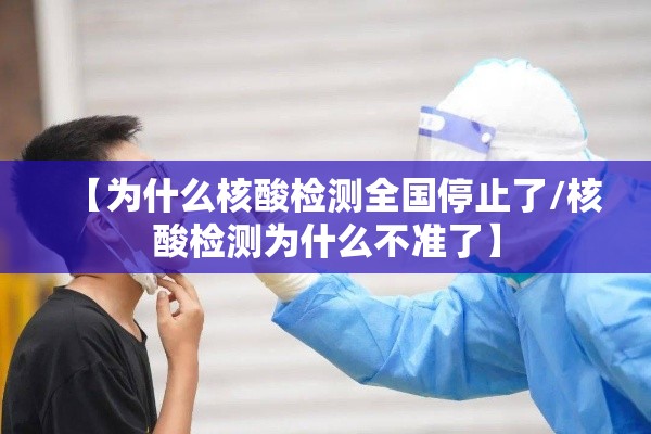 【为什么核酸检测全国停止了/核酸检测为什么不准了】 【为什么核酸检测全国停止了/核酸检测为什么不准了】