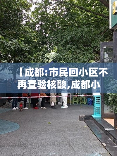 【成都:市民回小区不再查验核酸,成都小区组织核酸免费检测在哪里查询结果】