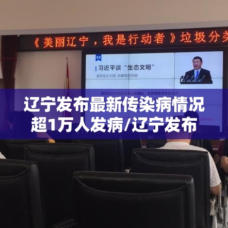 辽宁发布最新传染病情况超1万人发病/辽宁发布传染病疫情 辽宁发布最新传染病情况超1万人发病/辽宁发布传染病疫情