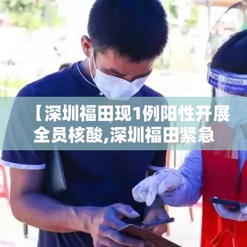 【深圳福田现1例阳性开展全员核酸,深圳福田紧急启动全员核酸检测】 【深圳福田现1例阳性开展全员核酸,深圳福田紧急启动全员核酸检测】