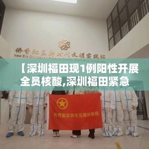 【深圳福田现1例阳性开展全员核酸,深圳福田紧急启动全员核酸检测】 【深圳福田现1例阳性开展全员核酸,深圳福田紧急启动全员核酸检测】
