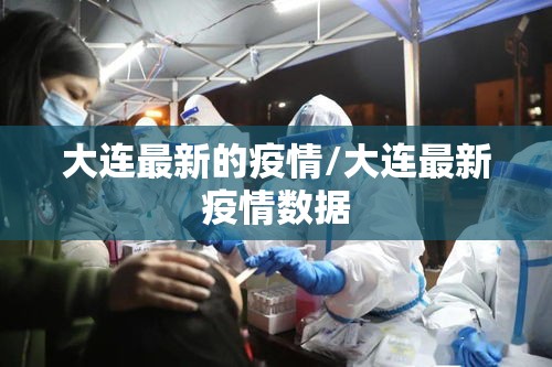 大连最新的疫情/大连最新疫情数据 大连最新的疫情/大连最新疫情数据