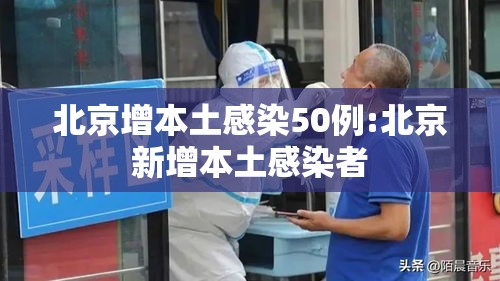 北京增本土感染50例:北京新增本土感染者 北京增本土感染50例:北京新增本土感染者