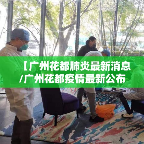 【广州花都肺炎最新消息/广州花都疫情最新公布】 【广州花都肺炎最新消息/广州花都疫情最新公布】