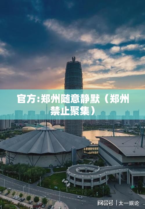 官方:郑州随意静默(郑州禁止聚集) 官方:郑州随意静默(郑州禁止聚集)