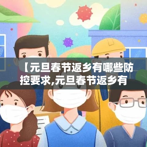 【元旦春节返乡有哪些防控要求,元旦春节返乡有哪些防控要求和措施】 【元旦春节返乡有哪些防控要求,元旦春节返乡有哪些防控要求和措施】