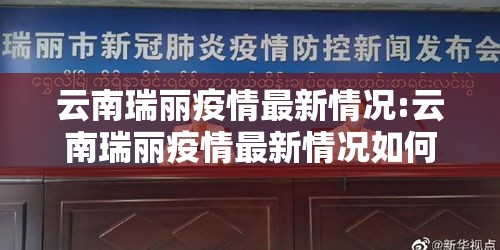 云南瑞丽疫情最新情况:云南瑞丽疫情最新情况如何? 云南瑞丽疫情最新情况:云南瑞丽疫情最新情况如何?