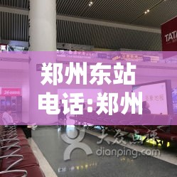 郑州东站电话:郑州东站电话24小时服务热线 郑州东站电话:郑州东站电话24小时服务热线