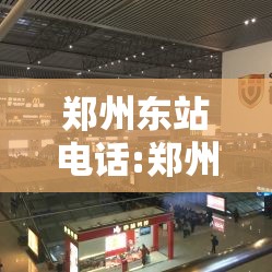 郑州东站电话:郑州东站电话24小时服务热线 郑州东站电话:郑州东站电话24小时服务热线