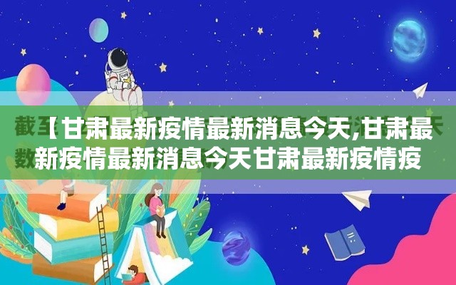 【甘肃最新疫情最新消息今天,甘肃最新疫情最新消息今天甘肃最新疫情疫情】 【甘肃最新疫情最新消息今天,甘肃最新疫情最新消息今天甘肃最新疫情疫情】