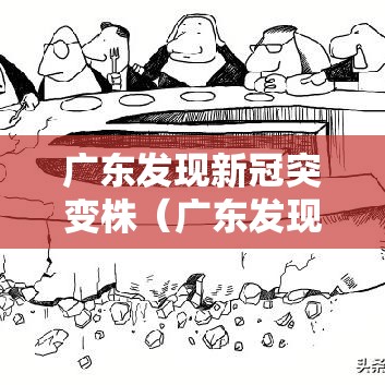 广东发现新冠突变株（广东发现新冠突变株状病毒）