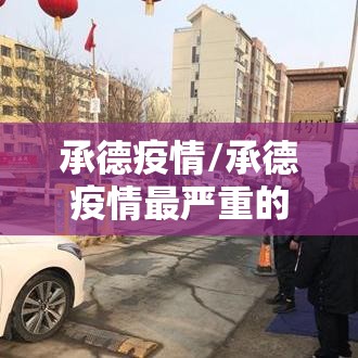 承德疫情/承德疫情最严重的小区在哪 承德疫情/承德疫情最严重的小区在哪