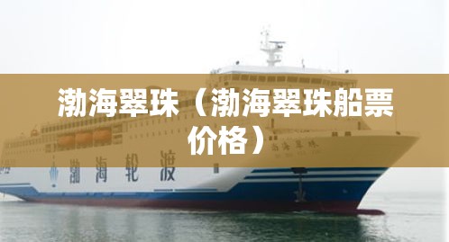 渤海翠珠(渤海翠珠船票价格) 渤海翠珠(渤海翠珠船票价格)