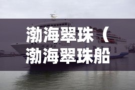 渤海翠珠(渤海翠珠船票价格) 渤海翠珠(渤海翠珠船票价格)