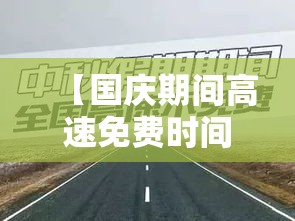 【国庆期间高速免费时间/国庆期间高速免费时间怎么计算】 【国庆期间高速免费时间/国庆期间高速免费时间怎么计算】