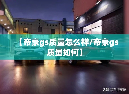 【帝豪gs质量怎么样/帝豪gs质量如何】 【帝豪gs质量怎么样/帝豪gs质量如何】