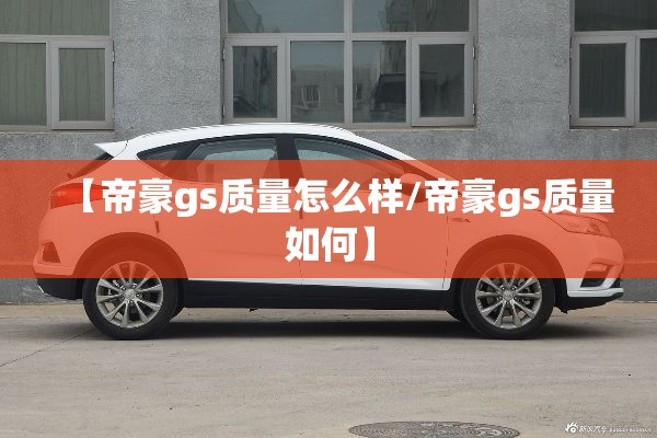 【帝豪gs质量怎么样/帝豪gs质量如何】 【帝豪gs质量怎么样/帝豪gs质量如何】