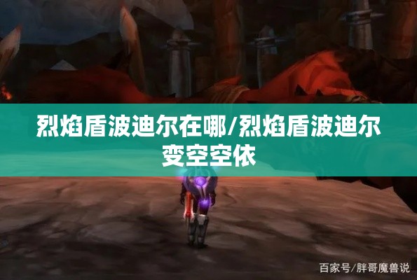 烈焰盾波迪尔在哪/烈焰盾波迪尔变空空依 烈焰盾波迪尔在哪/烈焰盾波迪尔变空空依