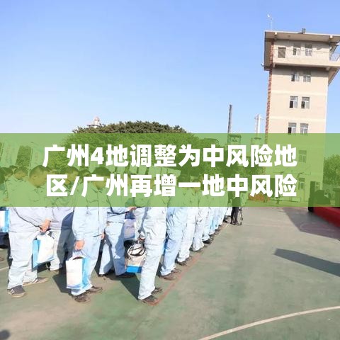 广州4地调整为中风险地区/广州再增一地中风险