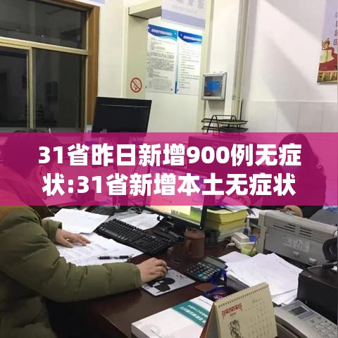 31省昨日新增900例无症状:31省新增本土无症状感染者2例 31省昨日新增900例无症状:31省新增本土无症状感染者2例