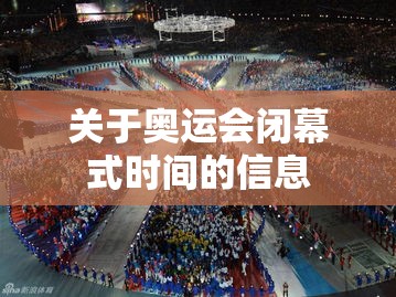 关于奥运会闭幕式时间的信息 关于奥运会闭幕式时间的信息