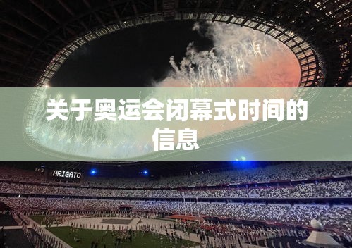 关于奥运会闭幕式时间的信息 关于奥运会闭幕式时间的信息