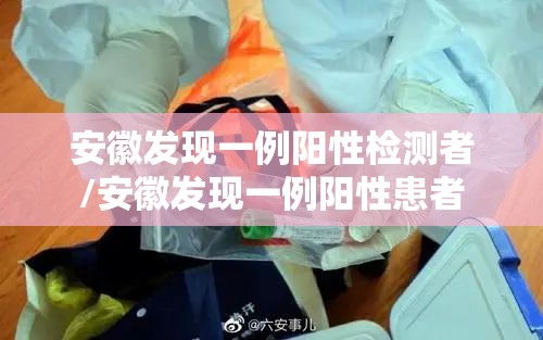 安徽发现一例阳性检测者/安徽发现一例阳性患者 安徽发现一例阳性检测者/安徽发现一例阳性患者