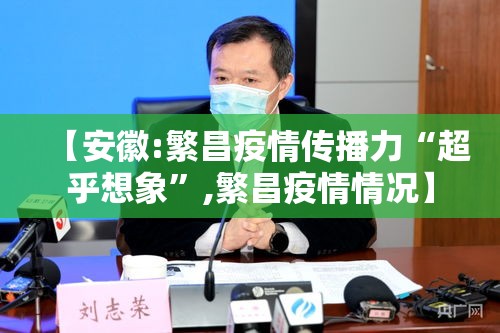 【安徽:繁昌疫情传播力“超乎想象”,繁昌疫情情况】