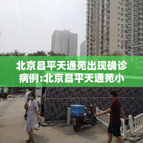 北京昌平天通苑出现确诊病例:北京昌平天通苑小区怎样? 北京昌平天通苑出现确诊病例:北京昌平天通苑小区怎样?