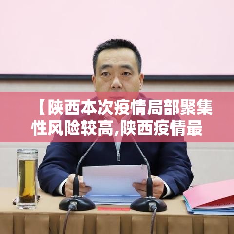 【陕西本次疫情局部聚集性风险较高,陕西疫情最新新增本土病例是哪里】