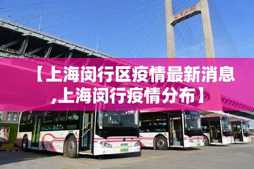 【上海闵行区疫情最新消息,上海闵行疫情分布】 【上海闵行区疫情最新消息,上海闵行疫情分布】