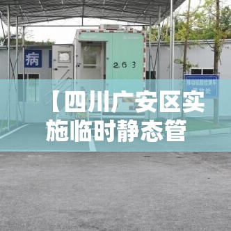 【四川广安区实施临时静态管理,四川广安区实施临时静态管理了吗】 【四川广安区实施临时静态管理,四川广安区实施临时静态管理了吗】