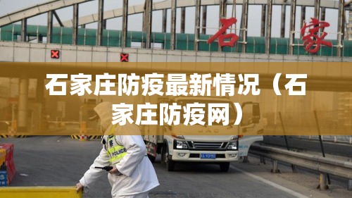 石家庄防疫最新情况(石家庄防疫网) 石家庄防疫最新情况(石家庄防疫网)