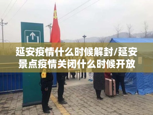 延安疫情什么时候解封/延安景点疫情关闭什么时候开放? 延安疫情什么时候解封/延安景点疫情关闭什么时候开放?
