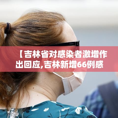 【吉林省对感染者激增作出回应,吉林新增66例感染均与培训课关联超级传】 【吉林省对感染者激增作出回应,吉林新增66例感染均与培训课关联超级传】