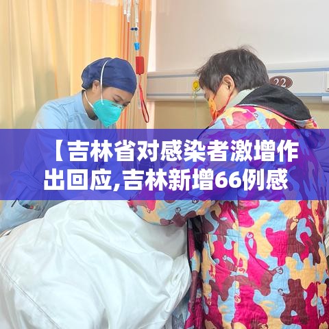 【吉林省对感染者激增作出回应,吉林新增66例感染均与培训课关联超级传】 【吉林省对感染者激增作出回应,吉林新增66例感染均与培训课关联超级传】