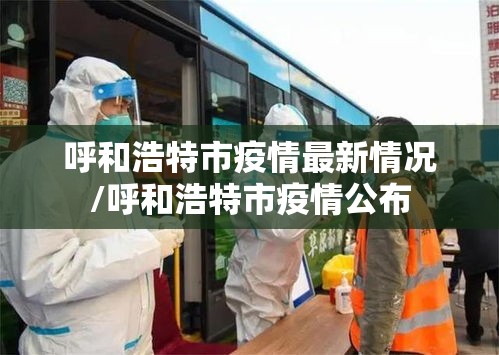 呼和浩特市疫情最新情况/呼和浩特市疫情公布 呼和浩特市疫情最新情况/呼和浩特市疫情公布
