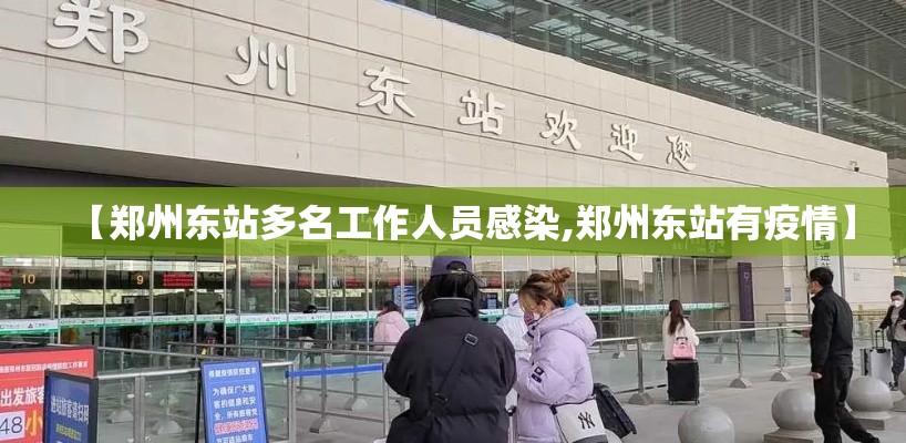 【郑州东站多名工作人员感染,郑州东站有疫情】 【郑州东站多名工作人员感染,郑州东站有疫情】