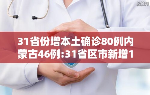 31省份增本土确诊80例内蒙古46例:31省区市新增1例本土确诊 在内蒙古 31省份增本土确诊80例内蒙古46例:31省区市新增1例本土确诊 在内蒙古