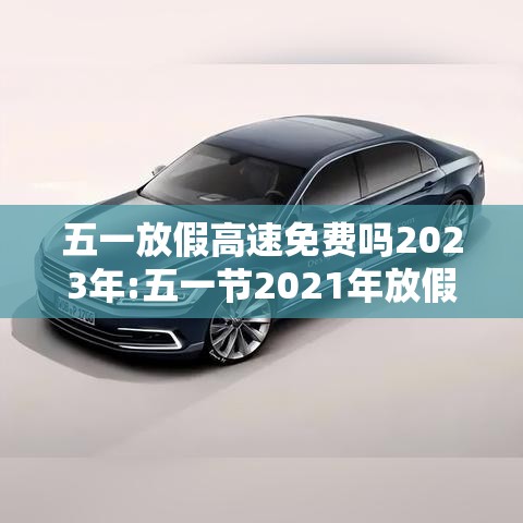 五一放假高速免费吗2023年:五一节2021年放假高速免费吗 五一放假高速免费吗2023年:五一节2021年放假高速免费吗
