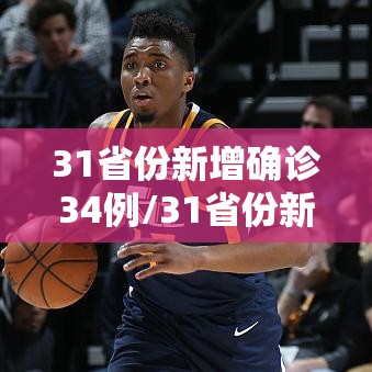 31省份新增确诊34例/31省份新增确诊病例33例今天 31省份新增确诊34例/31省份新增确诊病例33例今天