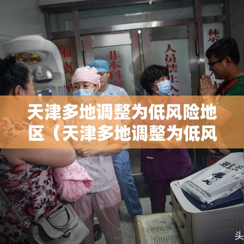 天津多地调整为低风险地区（天津多地调整为低风险地区的通知）