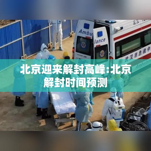 北京迎来解封高峰:北京解封时间预测 北京迎来解封高峰:北京解封时间预测