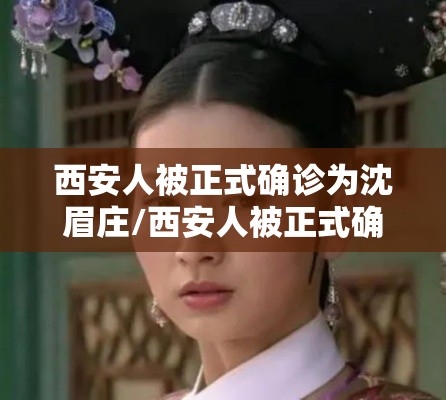 西安人被正式确诊为沈眉庄/西安人被正式确诊为沈眉庄是真的吗 西安人被正式确诊为沈眉庄/西安人被正式确诊为沈眉庄是真的吗