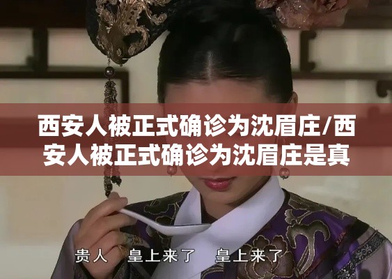 西安人被正式确诊为沈眉庄/西安人被正式确诊为沈眉庄是真的吗 西安人被正式确诊为沈眉庄/西安人被正式确诊为沈眉庄是真的吗